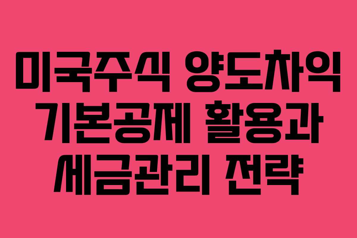 미국주식 양도차익 기본공제 활용과 세금관리 전략