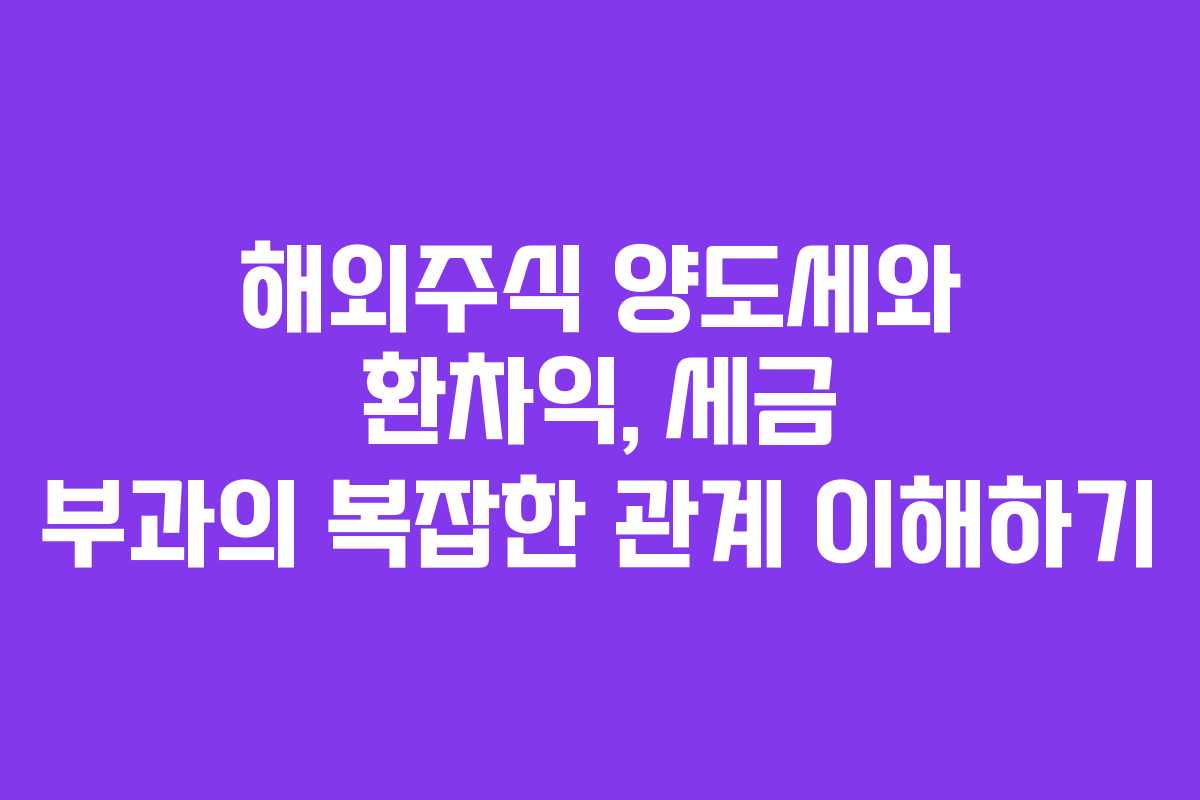 해외주식 양도세와 환차익, 세금 부과의 복잡한 관계 이해하기