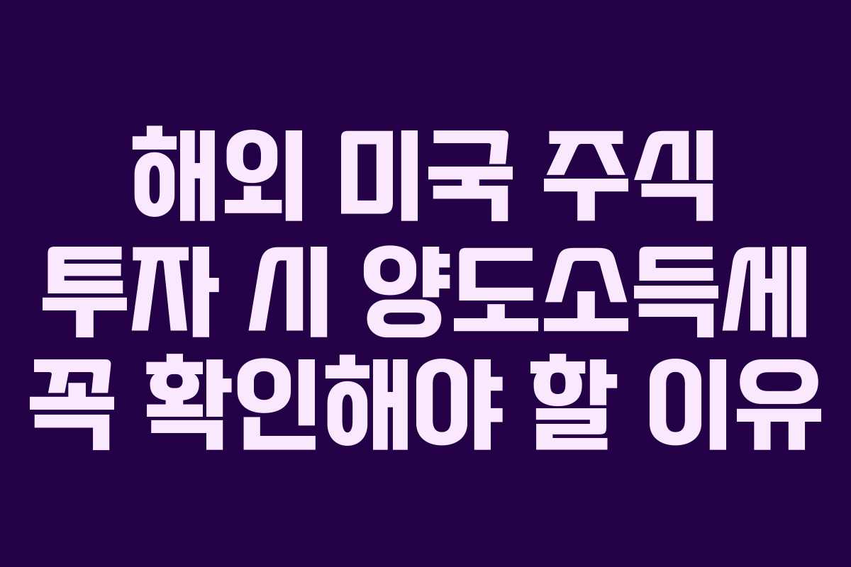 해외 미국 주식 투자 시 양도소득세 꼭 확인해야 할 이유