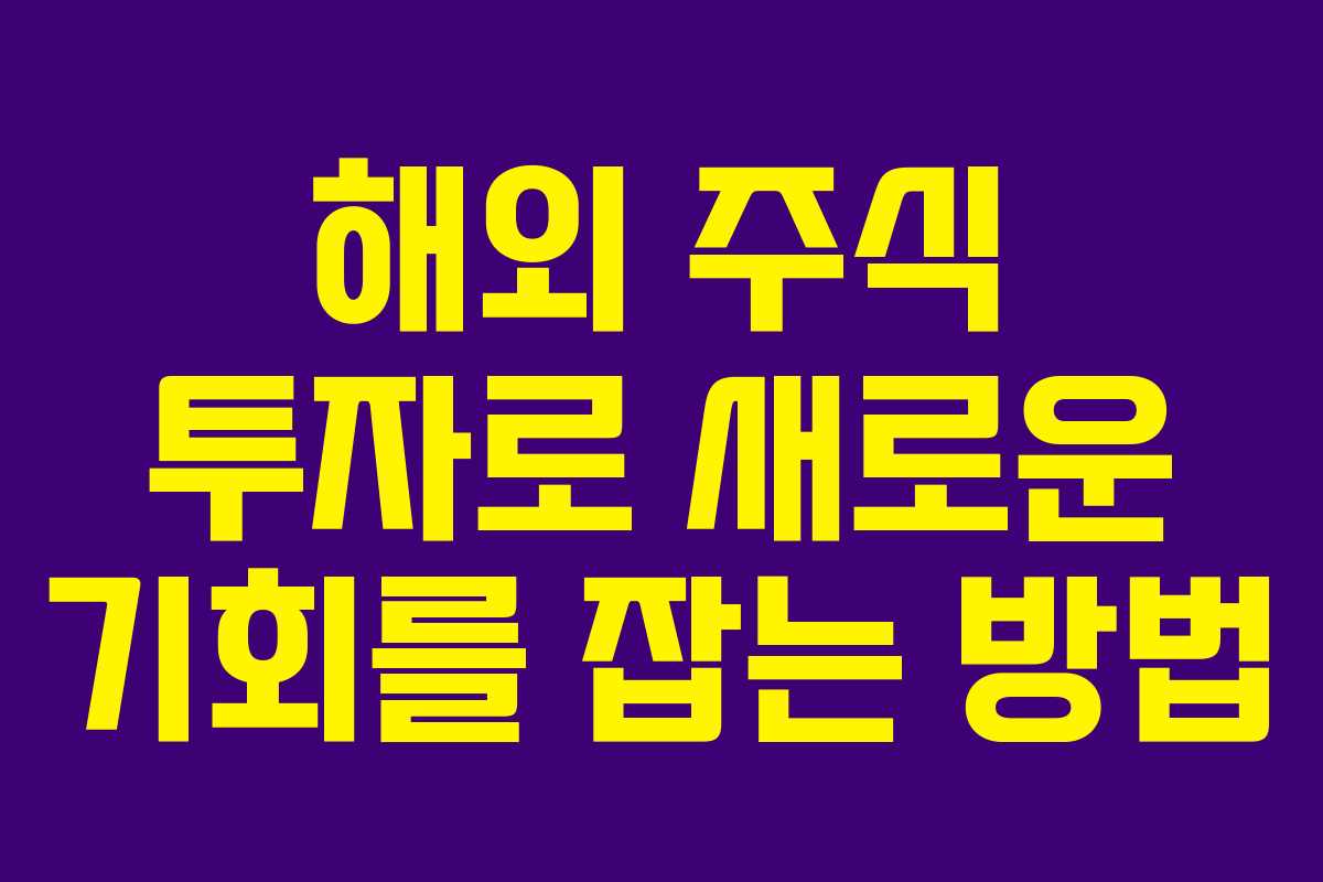 해외 주식 투자로 새로운 기회를 잡는 방법