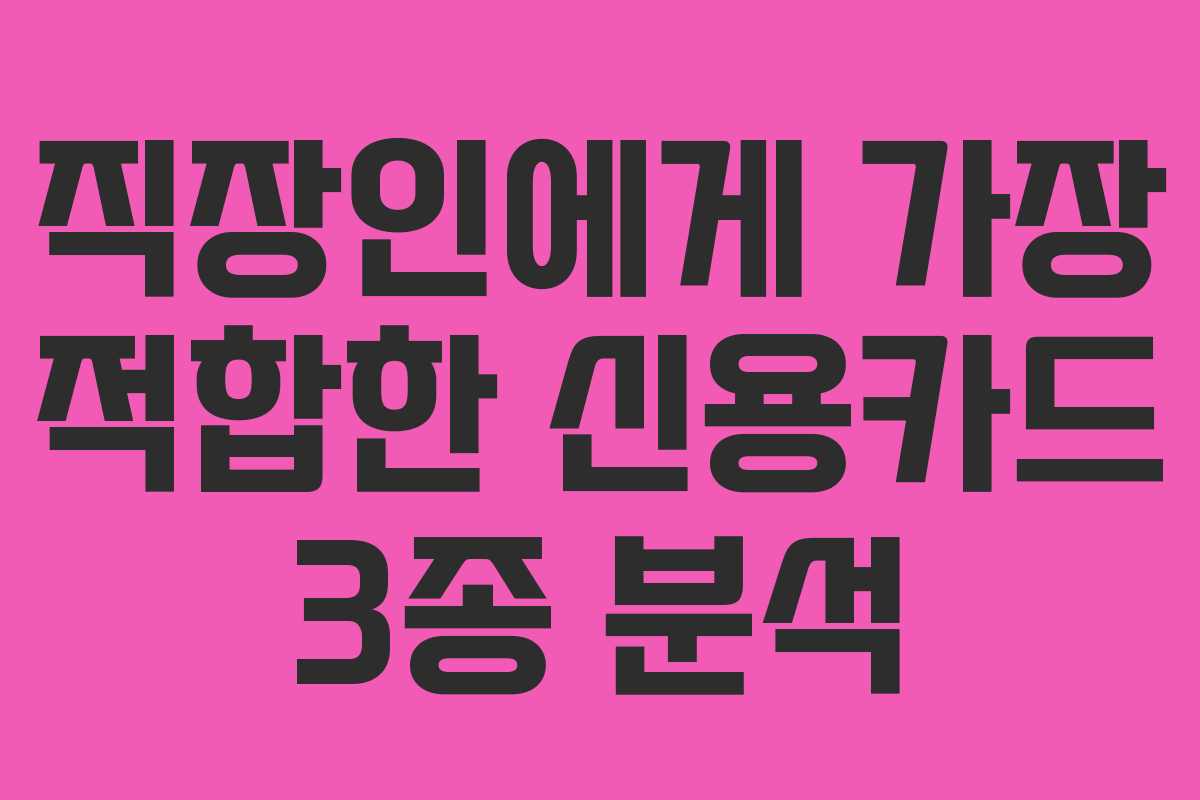 직장인에게 가장 적합한 신용카드 3종 분석