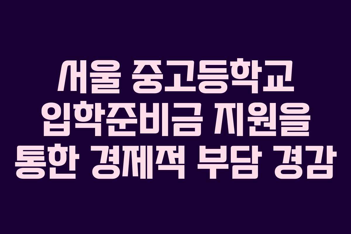 서울 중고등학교 입학준비금 지원을 통한 경제적 부담 경감