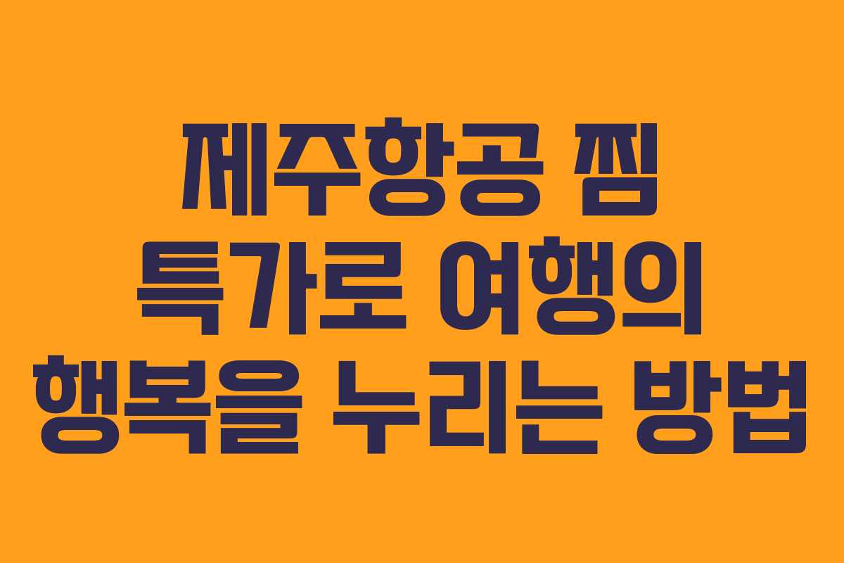 제주항공 찜 특가로 여행의 행복을 누리는 방법