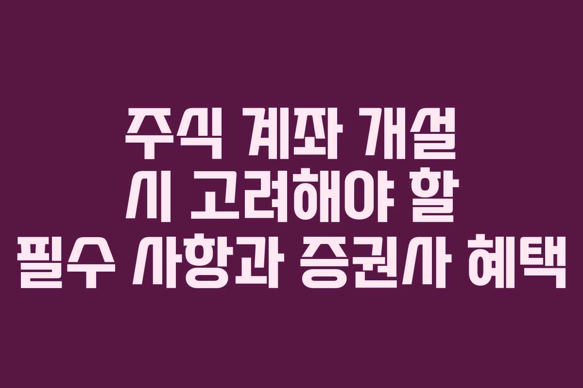 주식 계좌 개설 시 고려해야 할 필수 사항과 증권사 혜택
