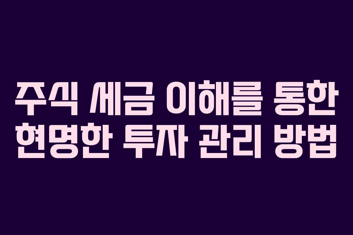 주식 세금 이해를 통한 현명한 투자 관리 방법