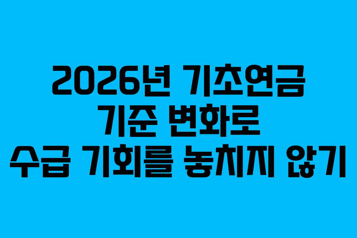2026년 기초연금 기준 변화로 수급 기회를 놓치지 않기