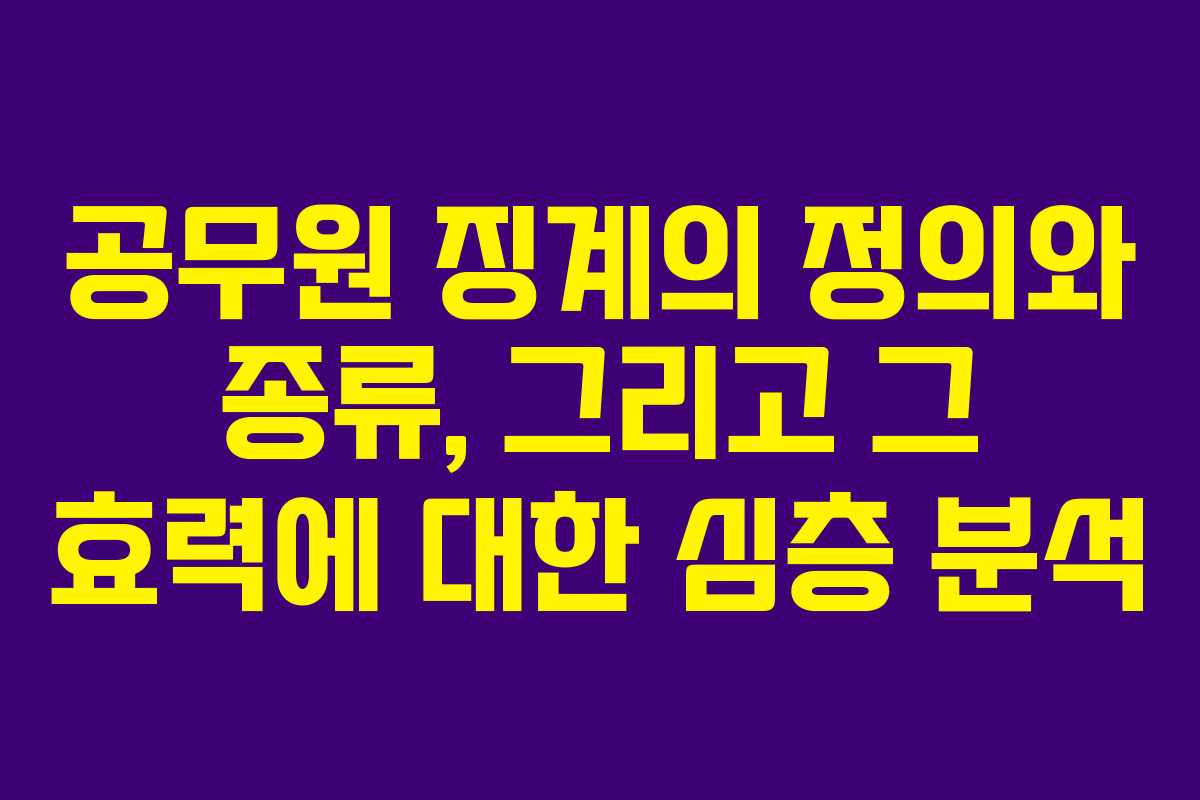공무원 징계의 정의와 종류, 그리고 그 효력에 대한 심층 분석