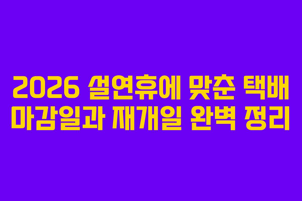 2026 설연휴에 맞춘 택배 마감일과 재개일 완벽 정리