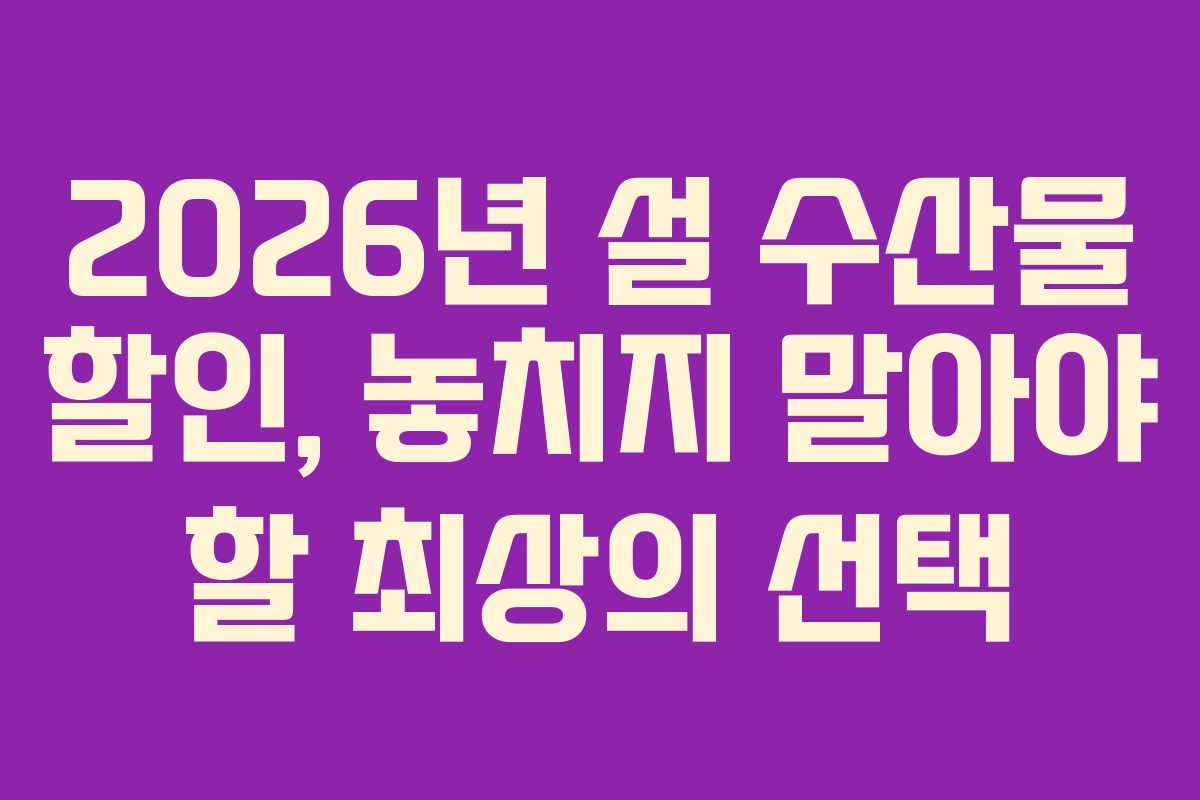 2026년 설 수산물 할인, 놓치지 말아야 할 최상의 선택
