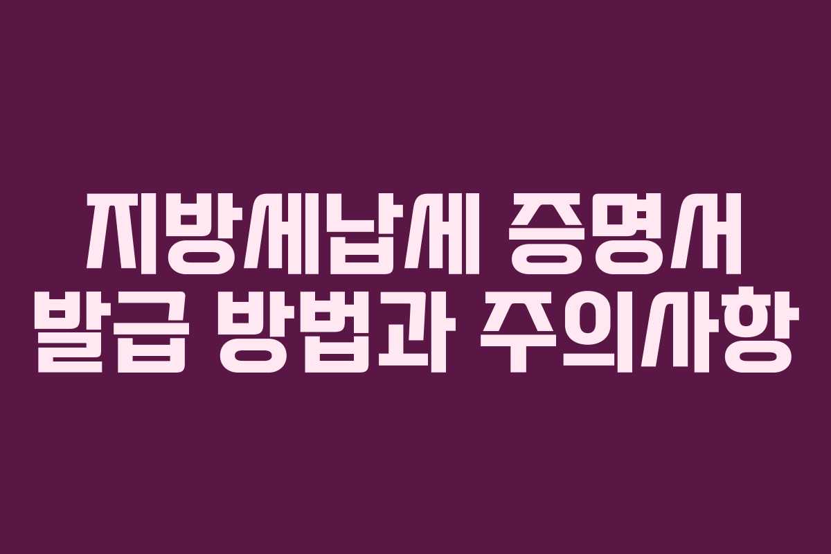 지방세납세 증명서 발급 방법과 주의사항