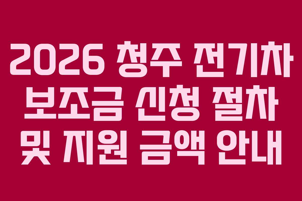 2026 청주 전기차 보조금 신청 절차 및 지원 금액 안내