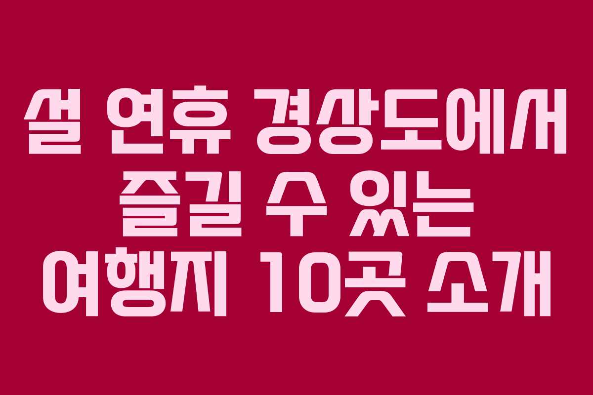 설 연휴 경상도에서 즐길 수 있는 여행지 10곳 소개