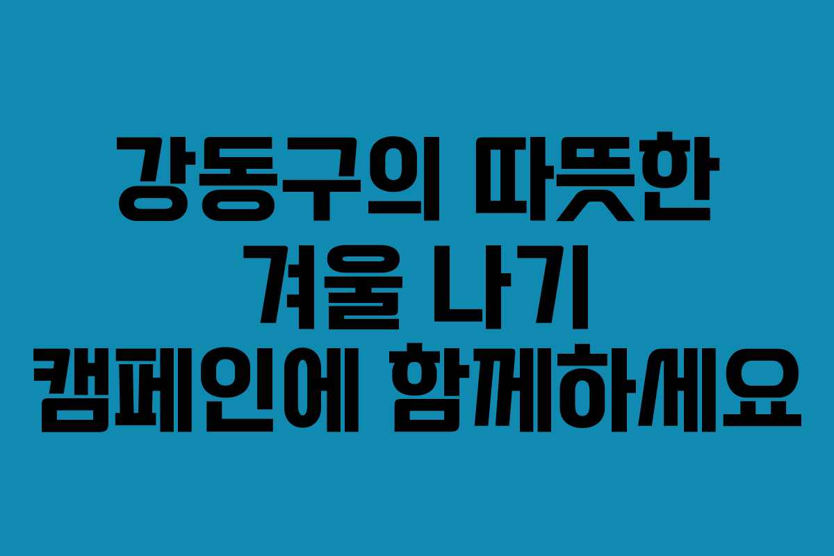 강동구의 따뜻한 겨울 나기 캠페인에 함께하세요