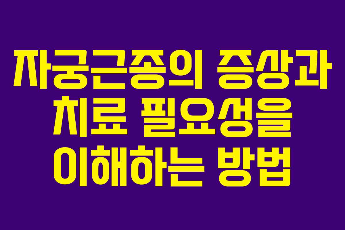 자궁근종의 증상과 치료 필요성을 이해하는 방법