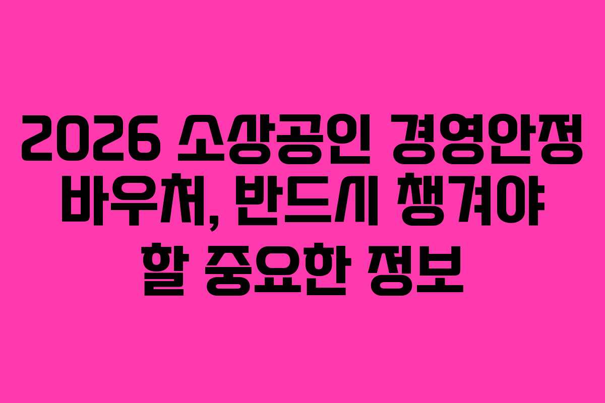 2026 소상공인 경영안정 바우처, 반드시 챙겨야 할 중요한 정보