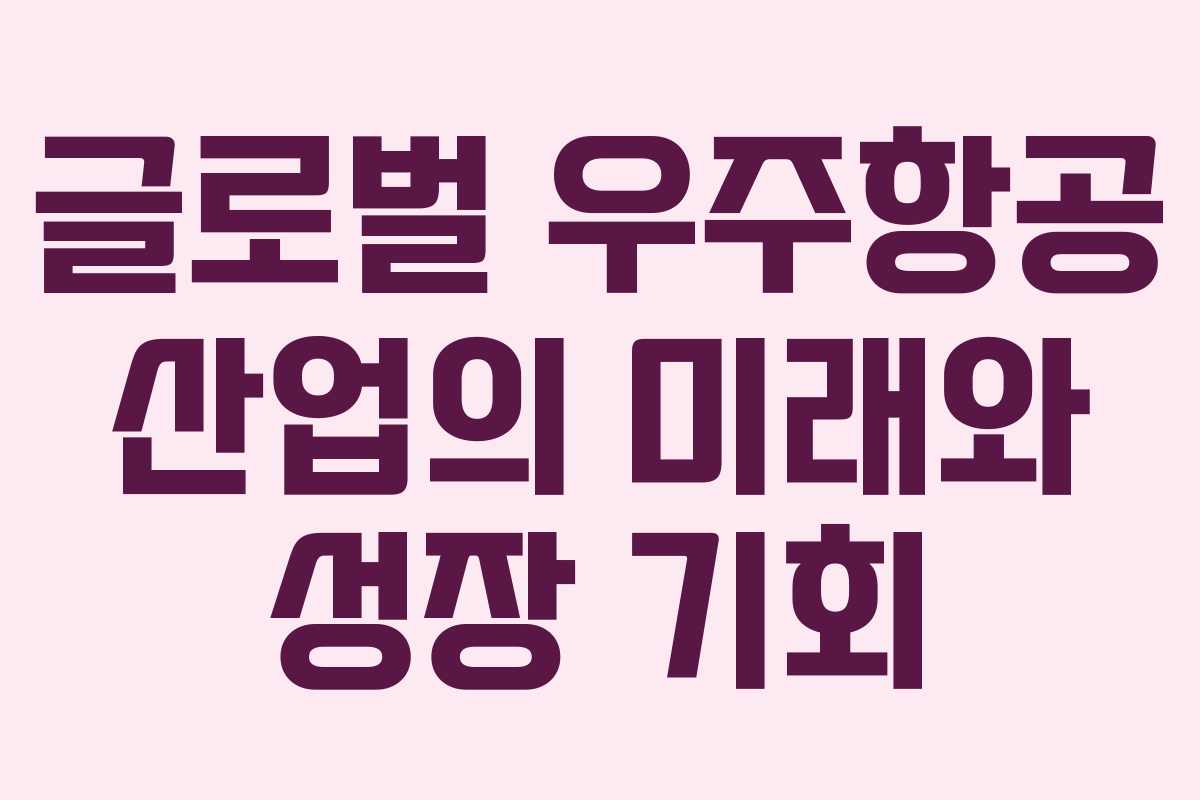 글로벌 우주항공 산업의 미래와 성장 기회
