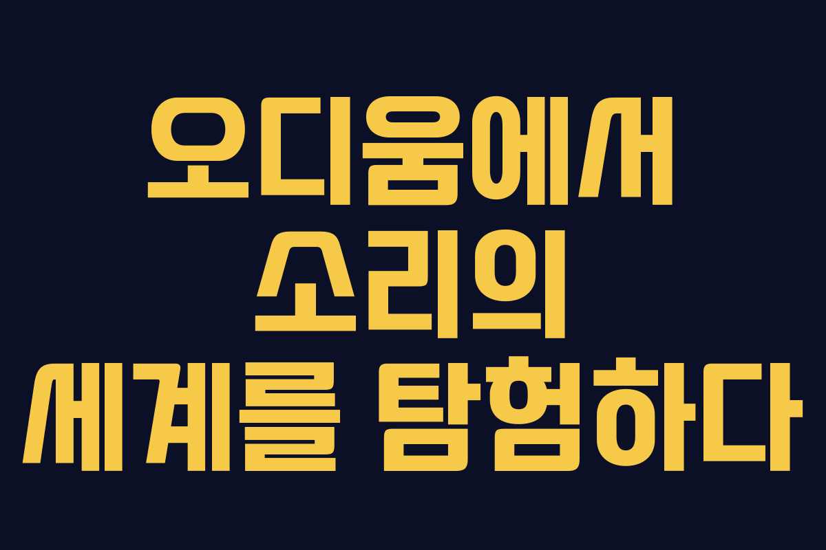 오디움에서 소리의 세계를 탐험하다