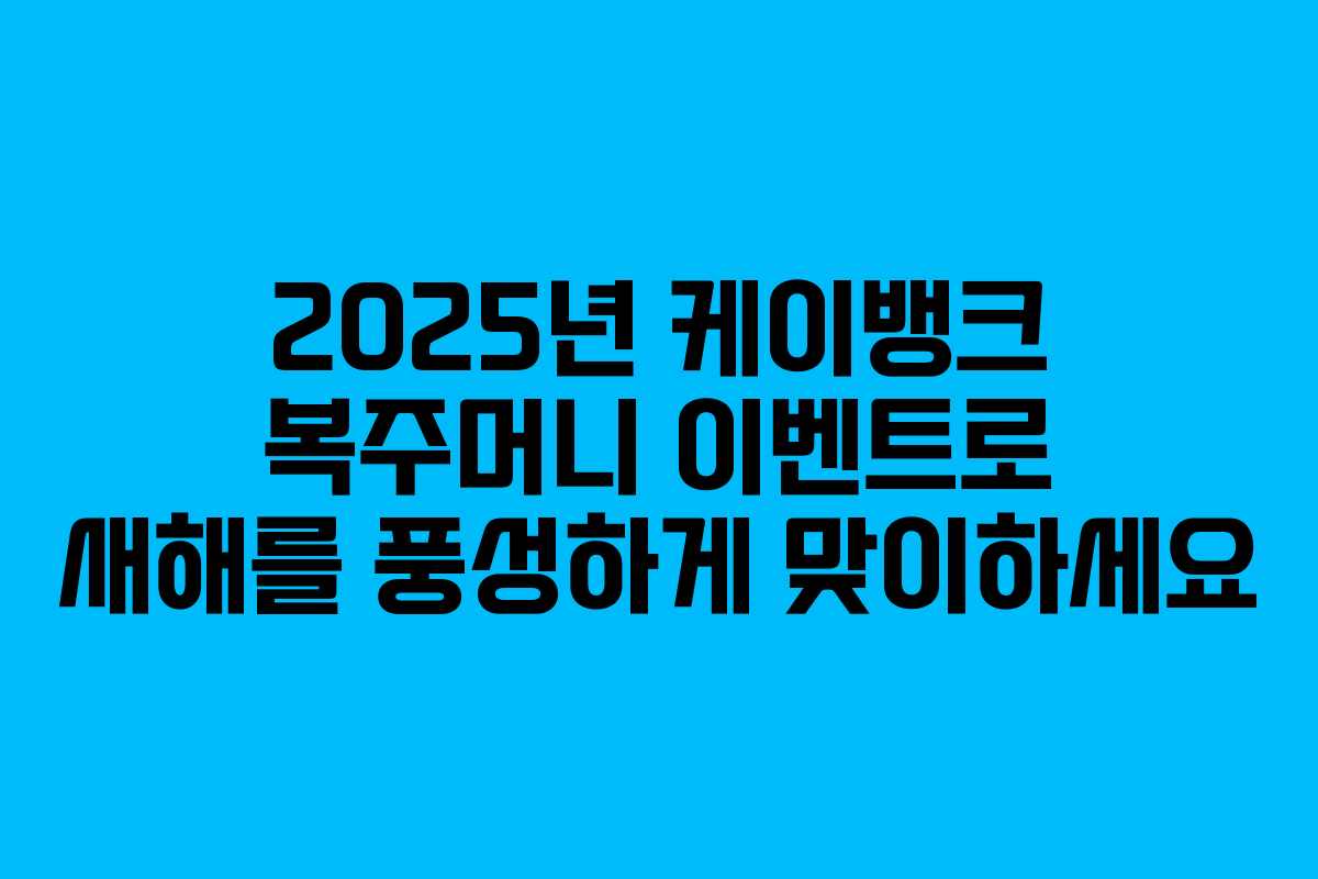 2025년 케이뱅크 복주머니 이벤트로 새해를 풍성하게 맞이하세요