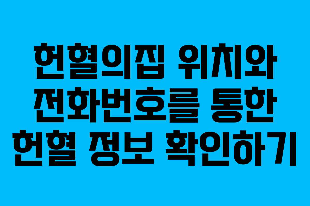 헌혈의집 위치와 전화번호를 통한 헌혈 정보 확인하기