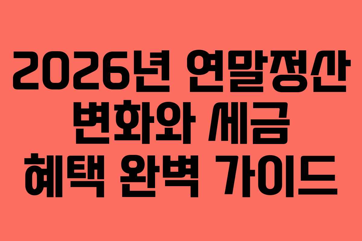 2026년 연말정산 변화와 세금 혜택 완벽 가이드
