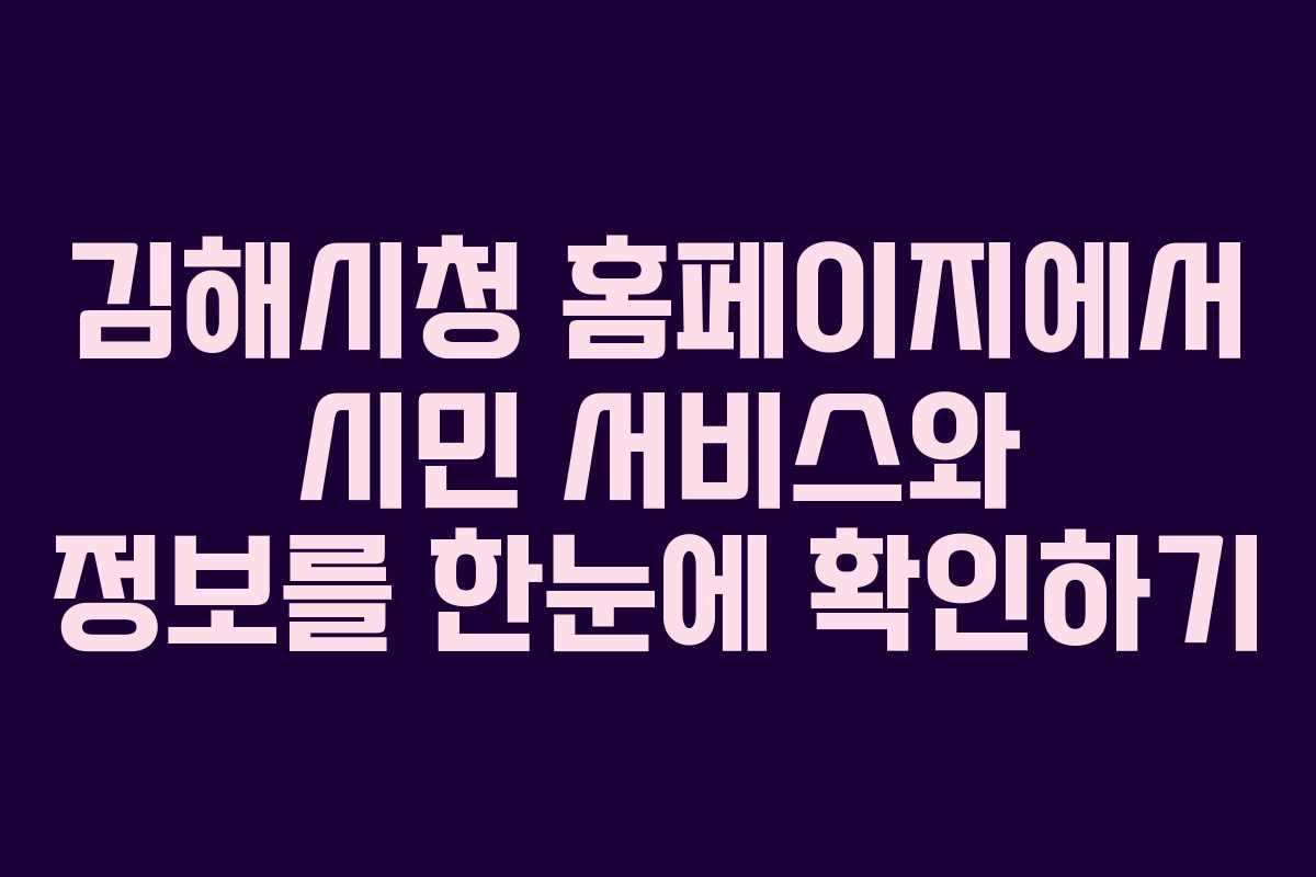 김해시청 홈페이지에서 시민 서비스와 정보를 한눈에 확인하기