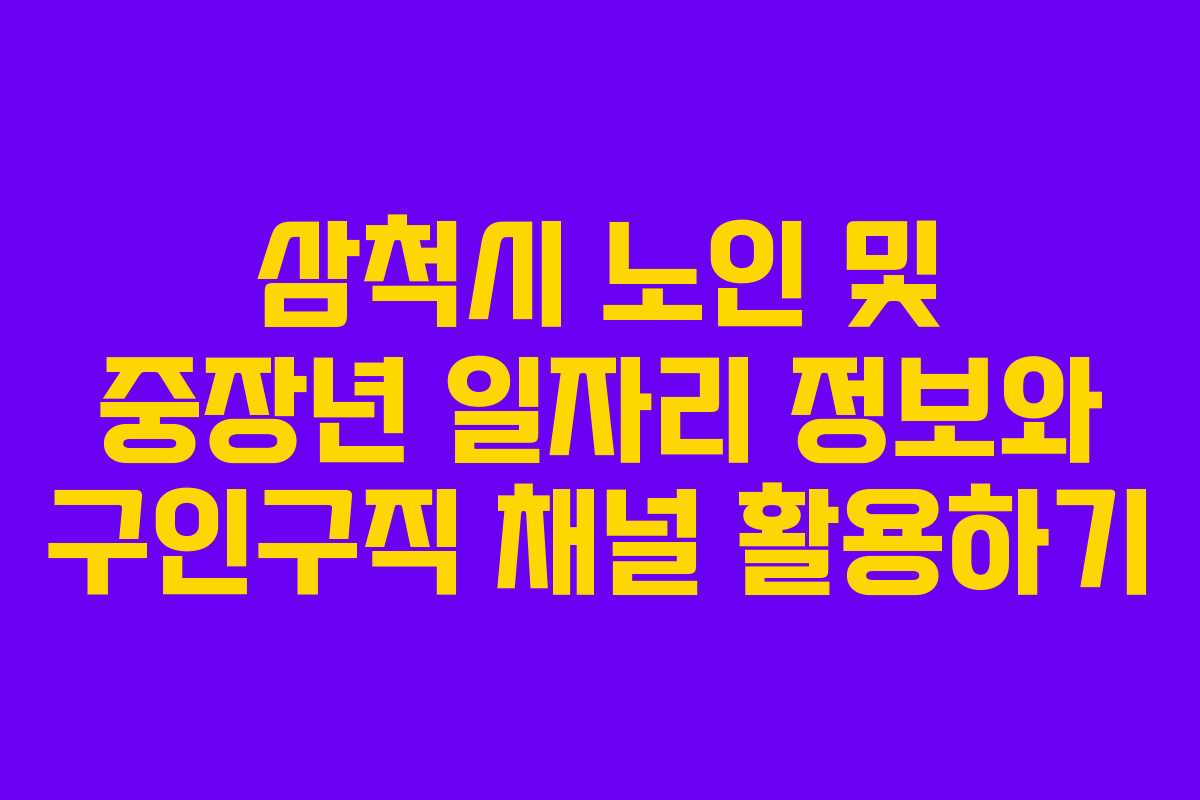 삼척시 노인 및 중장년 일자리 정보와 구인구직 채널 활용하기