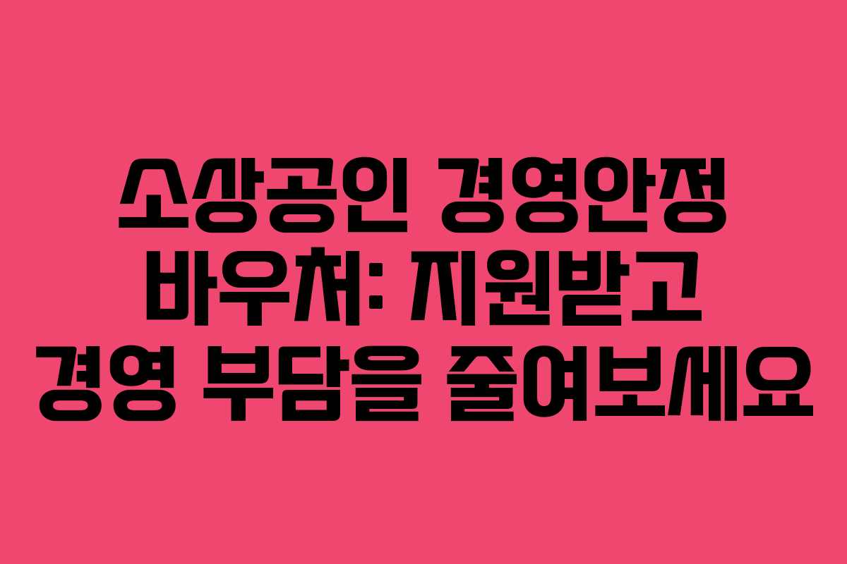 소상공인 경영안정 바우처: 지원받고 경영 부담을 줄여보세요