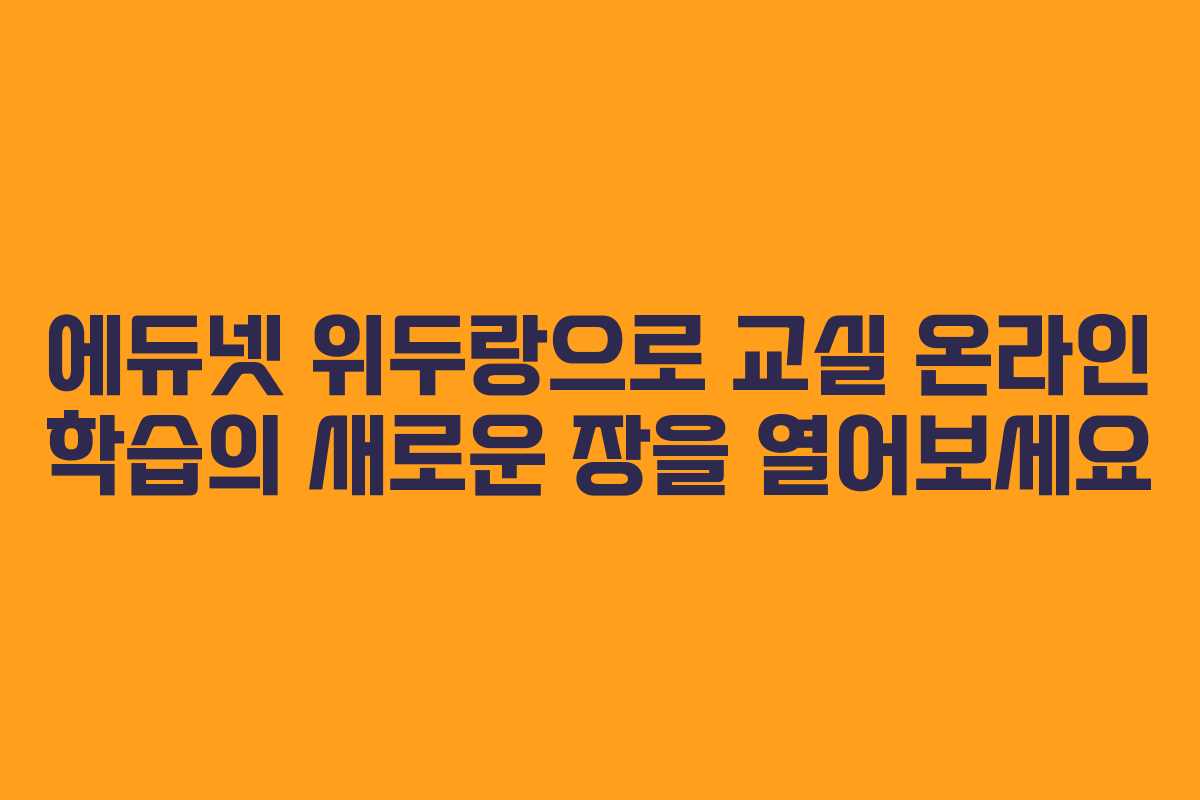 에듀넷 위두랑으로 교실 온라인 학습의 새로운 장을 열어보세요