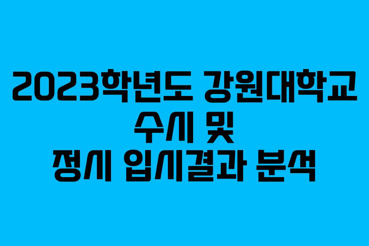 2023학년도 강원대학교 수시 및 정시 입시결과 분석
