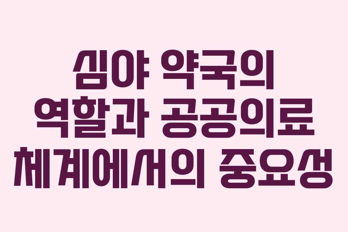 심야 약국의 역할과 공공의료 체계에서의 중요성