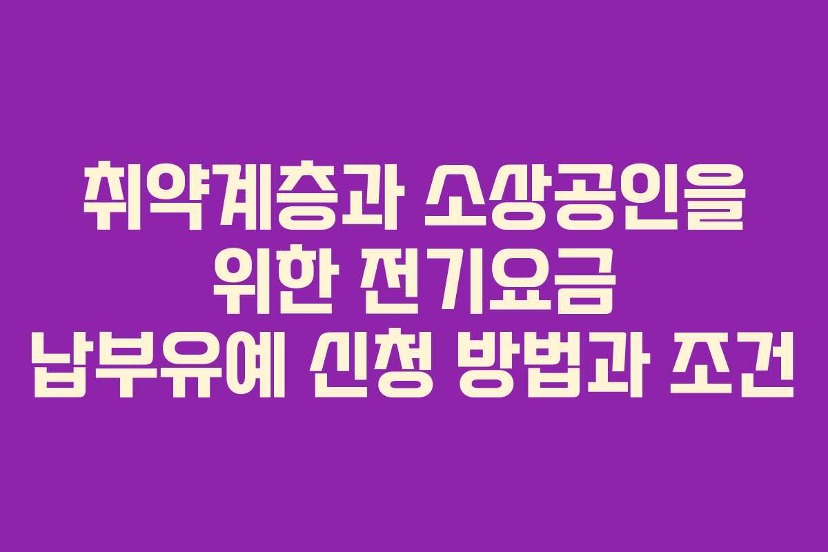 취약계층과 소상공인을 위한 전기요금 납부유예 신청 방법과 조건
