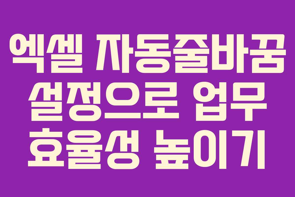 엑셀 자동줄바꿈 설정으로 업무 효율성 높이기