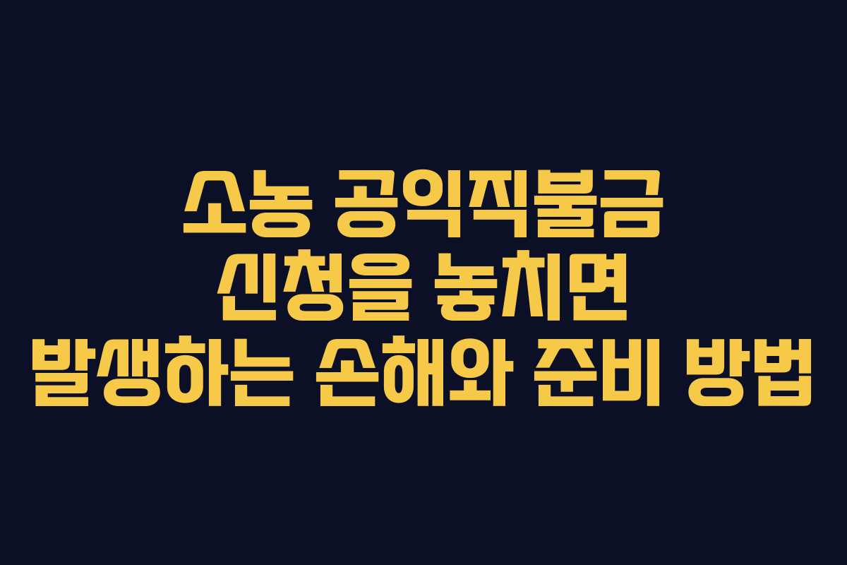 소농 공익직불금 신청을 놓치면 발생하는 손해와 준비 방법