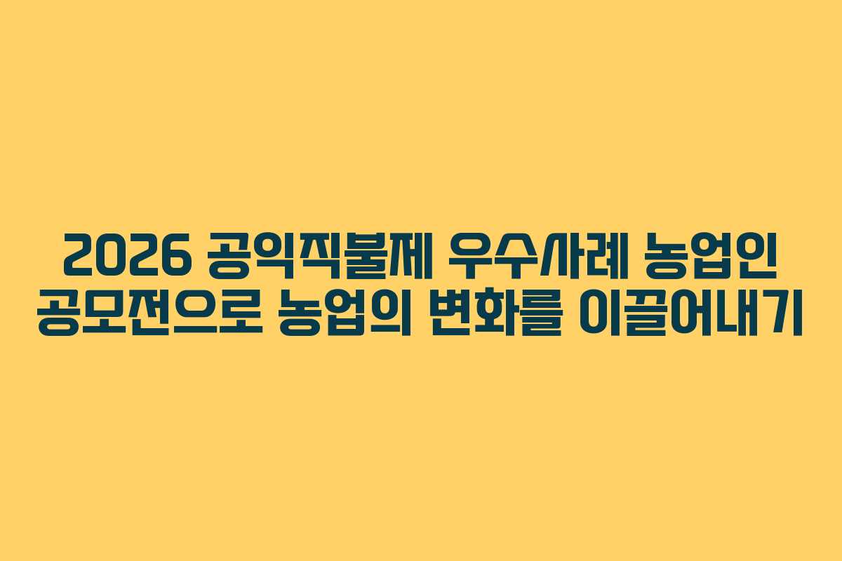 2026 공익직불제 우수사례 농업인 공모전으로 농업의 변화를 이끌어내기