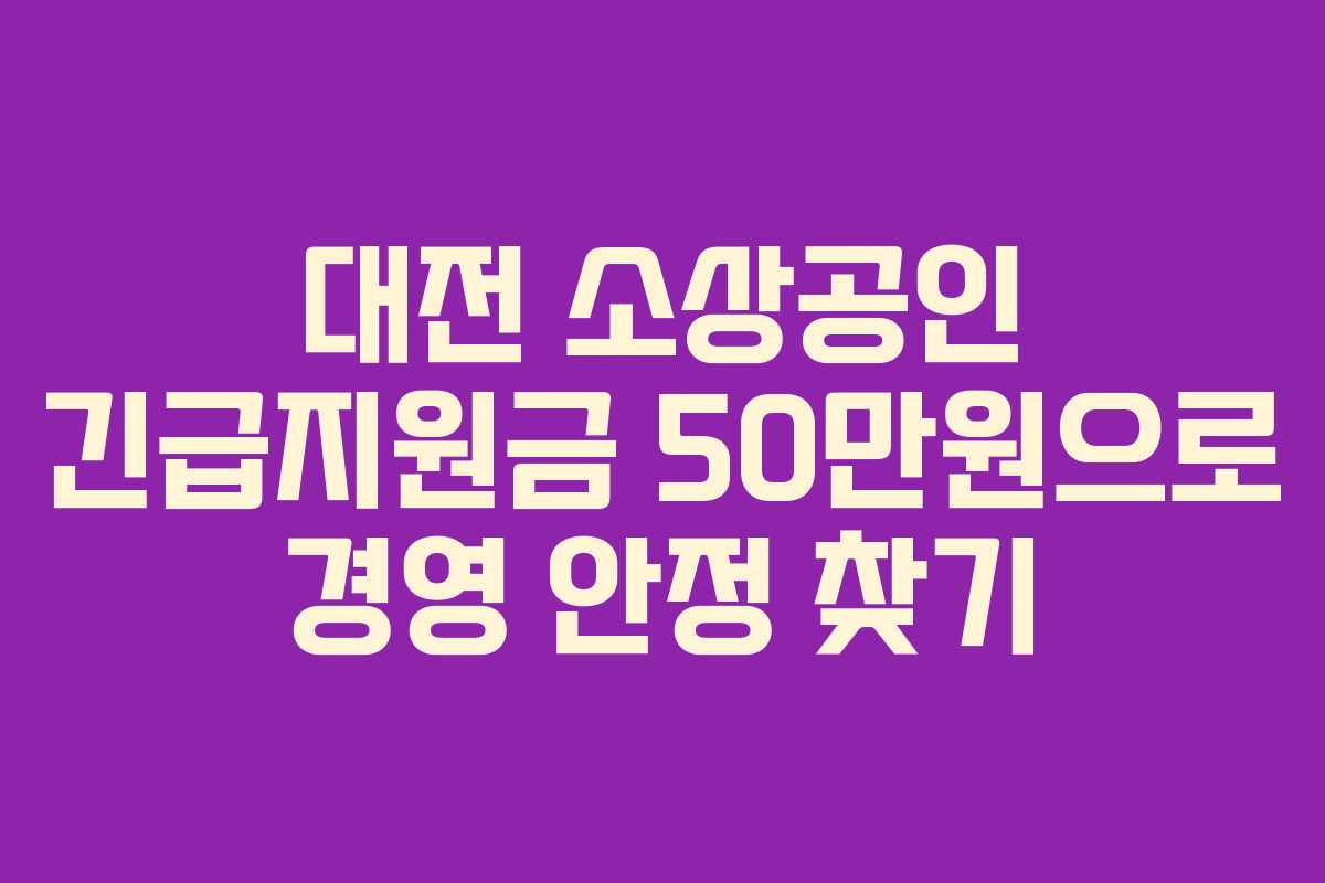 대전 소상공인 긴급지원금 50만원으로 경영 안정 찾기