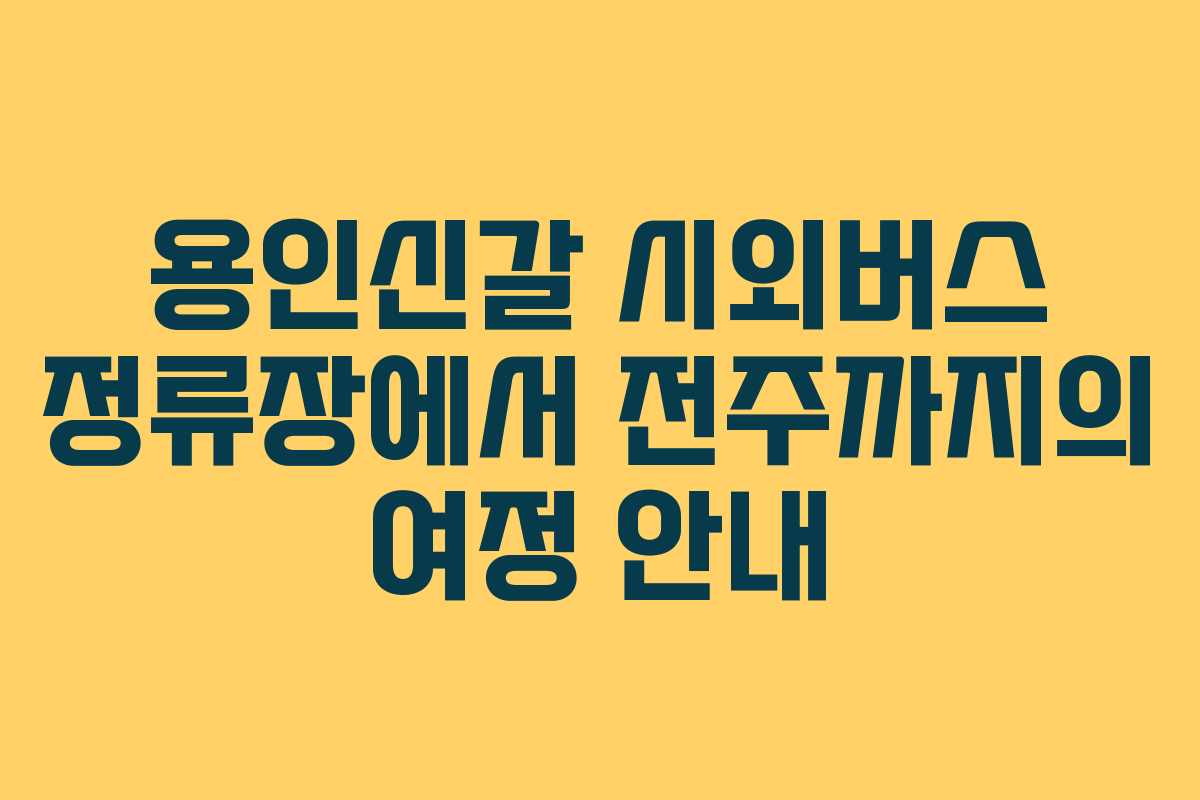 용인신갈 시외버스 정류장에서 전주까지의 여정 안내