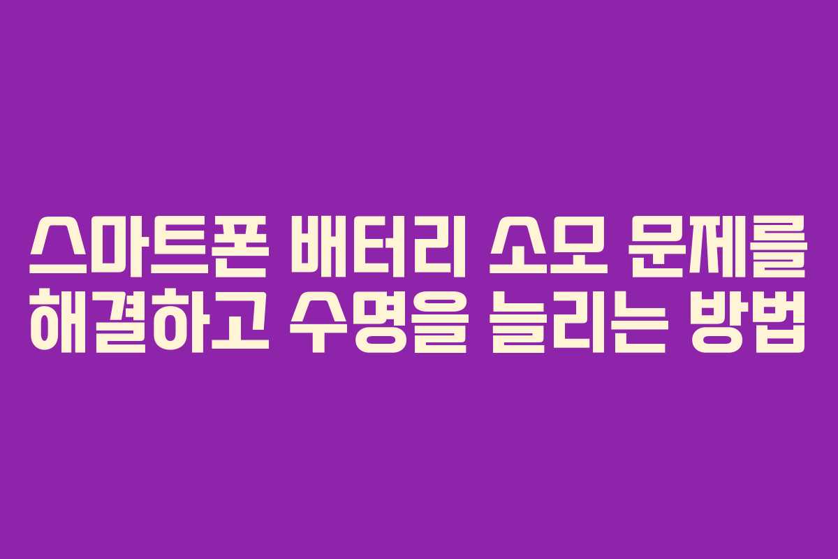 스마트폰 배터리 소모 문제를 해결하고 수명을 늘리는 방법