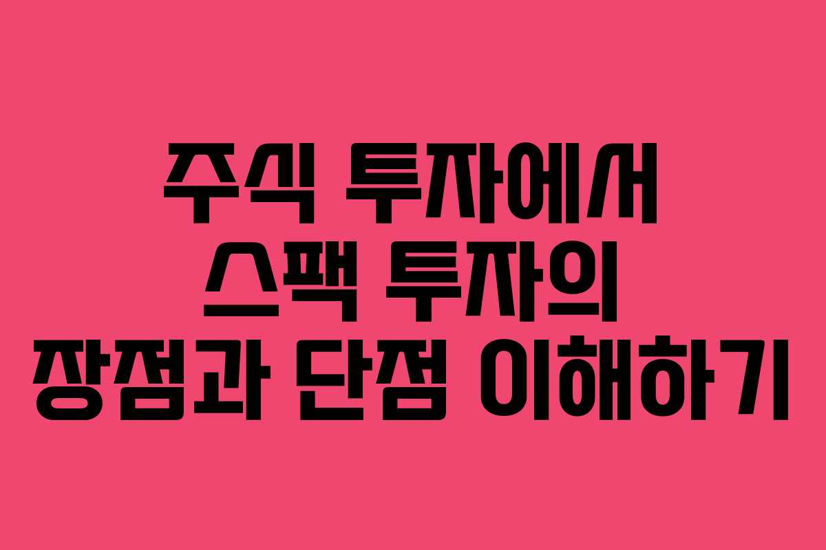 주식 투자에서 스팩 투자의 장점과 단점 이해하기