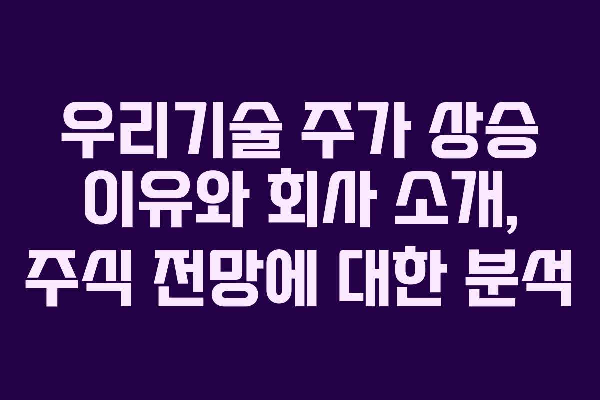 우리기술 주가 상승 이유와 회사 소개, 주식 전망에 대한 분석