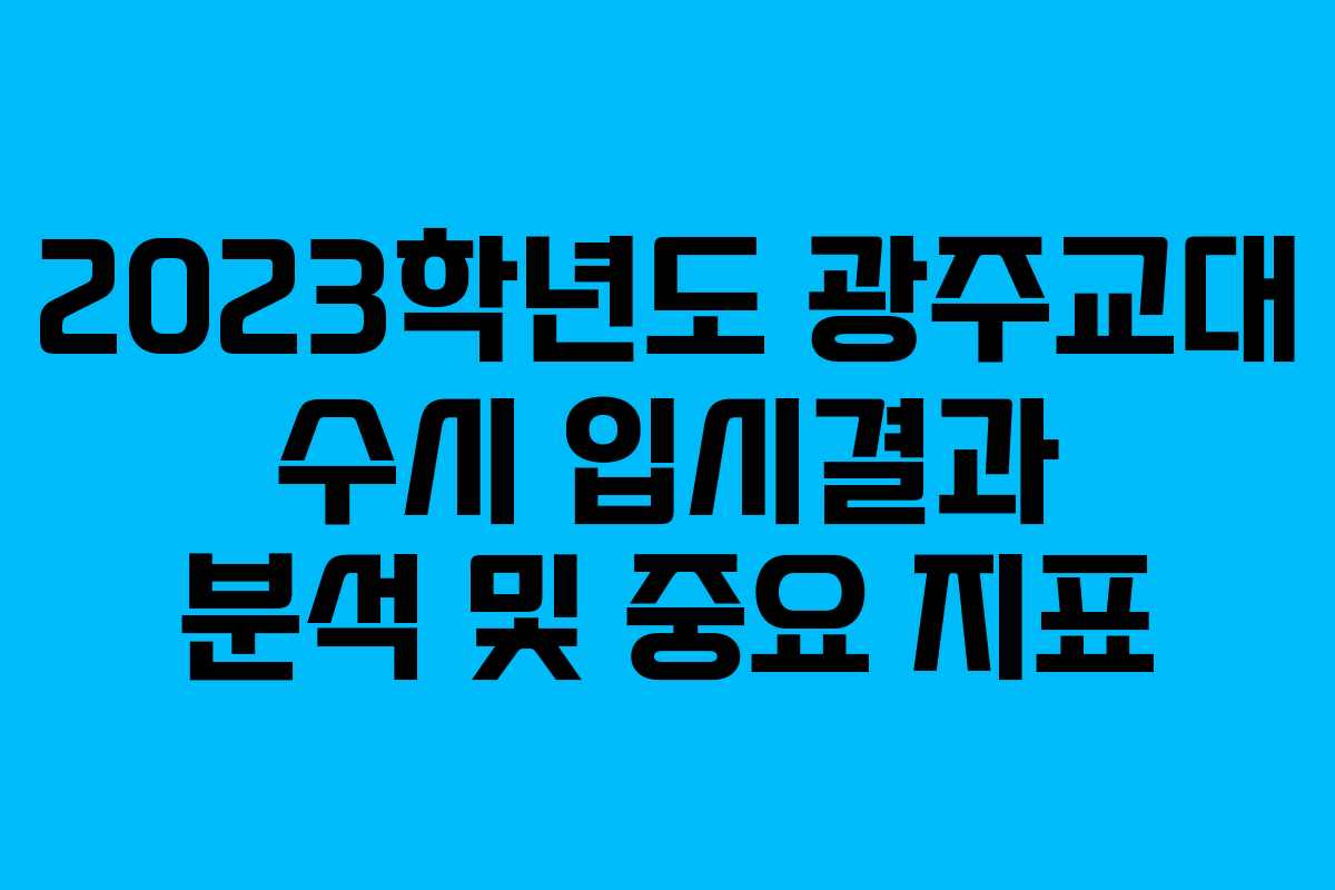 2023학년도 광주교대 수시 입시결과 분석 및 중요 지표
