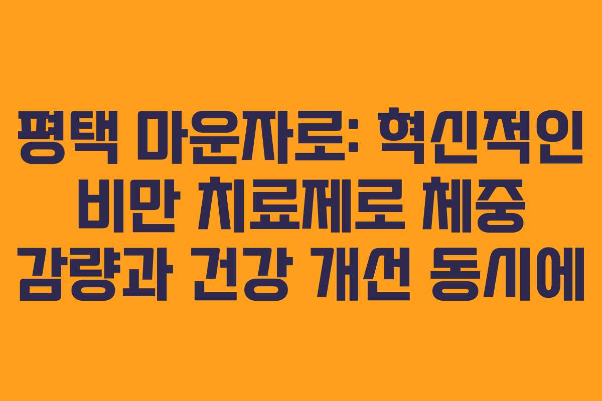 평택 마운자로: 혁신적인 비만 치료제로 체중 감량과 건강 개선 동시에