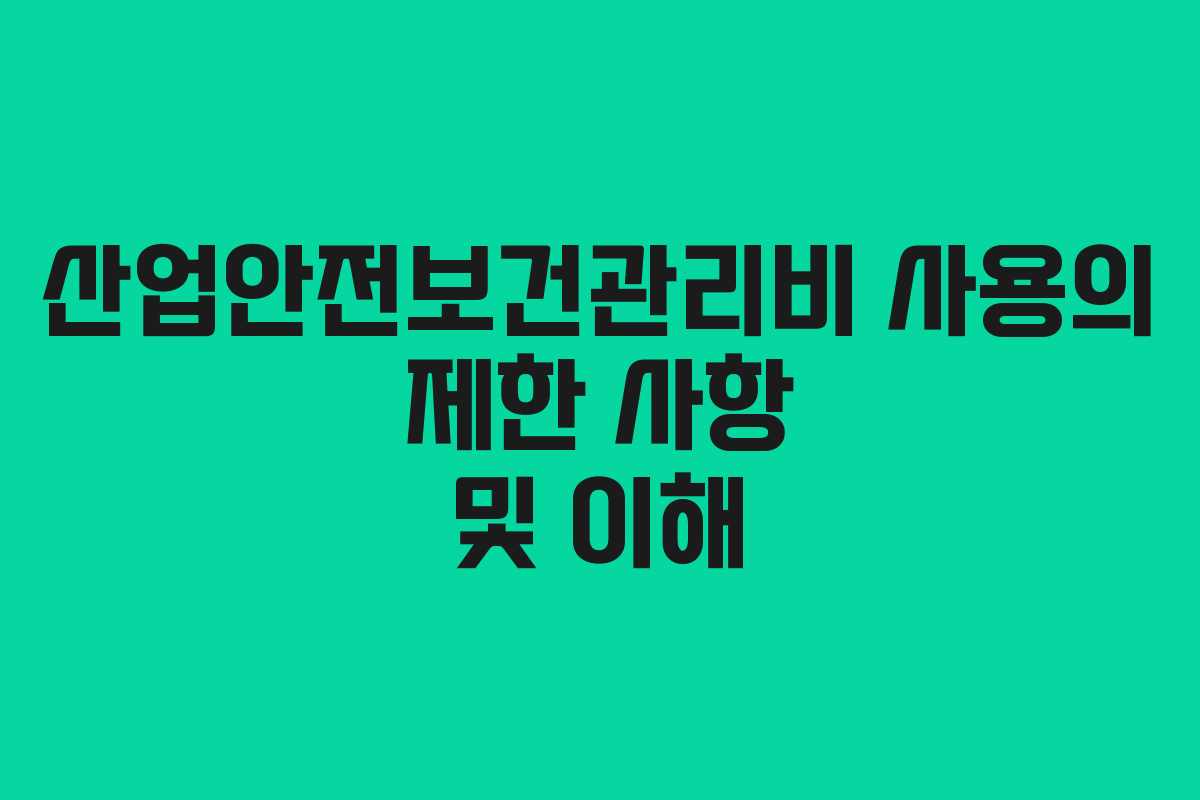 산업안전보건관리비 사용의 제한 사항 및 이해