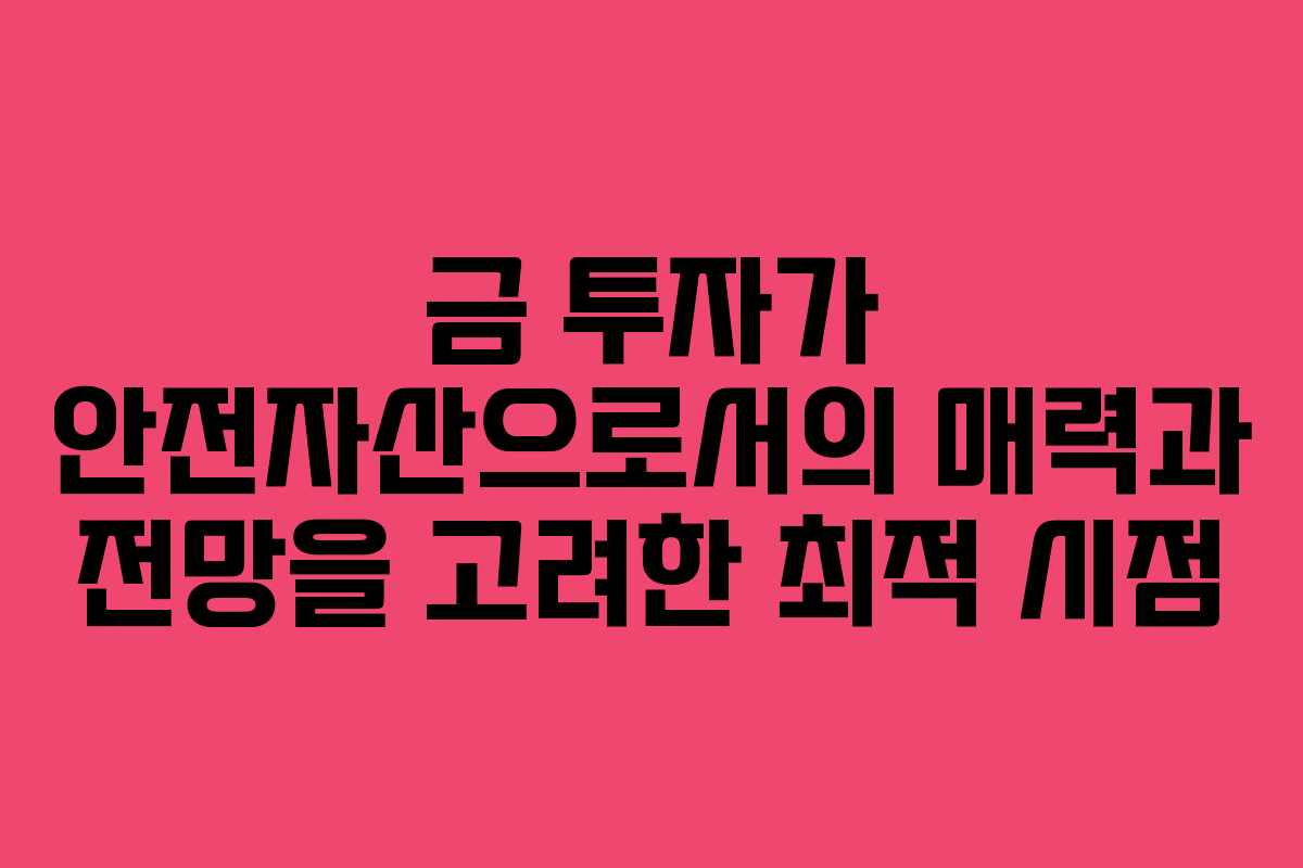 금 투자가 안전자산으로서의 매력과 전망을 고려한 최적 시점