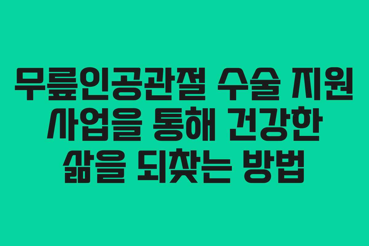 무릎인공관절 수술 지원 사업을 통해 건강한 삶을 되찾는 방법