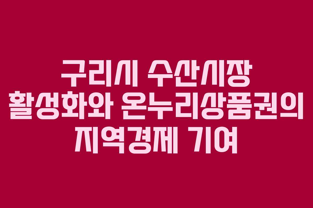 구리시 수산시장 활성화와 온누리상품권의 지역경제 기여