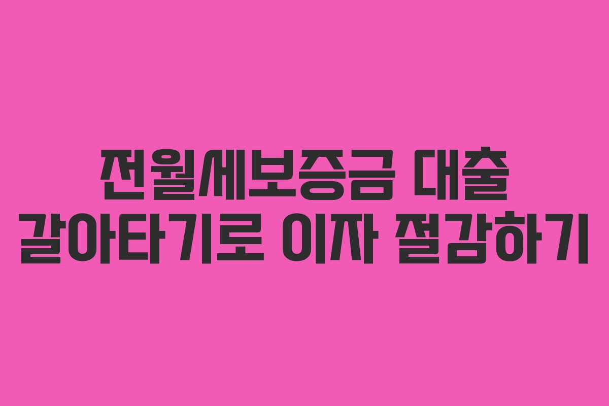 전월세보증금 대출 갈아타기로 이자 절감하기