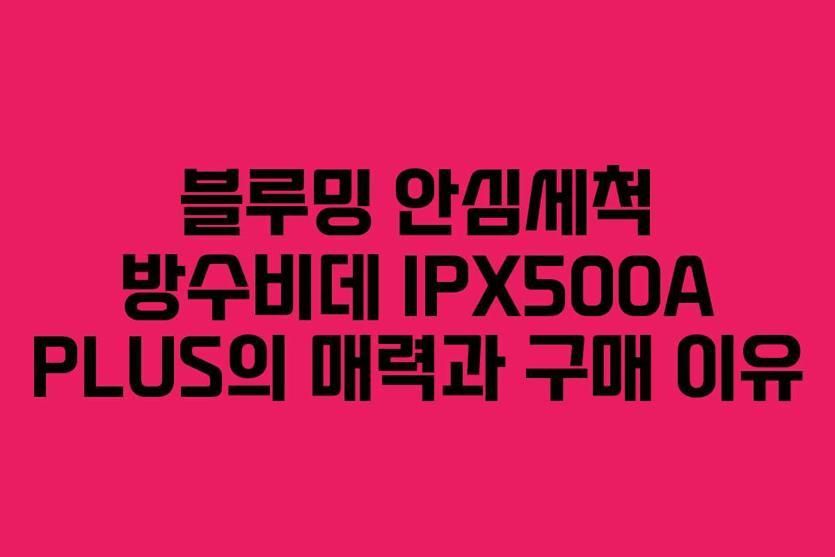 블루밍 안심세척 방수비데 IPX500A PLUS의 매력과 구매 이유