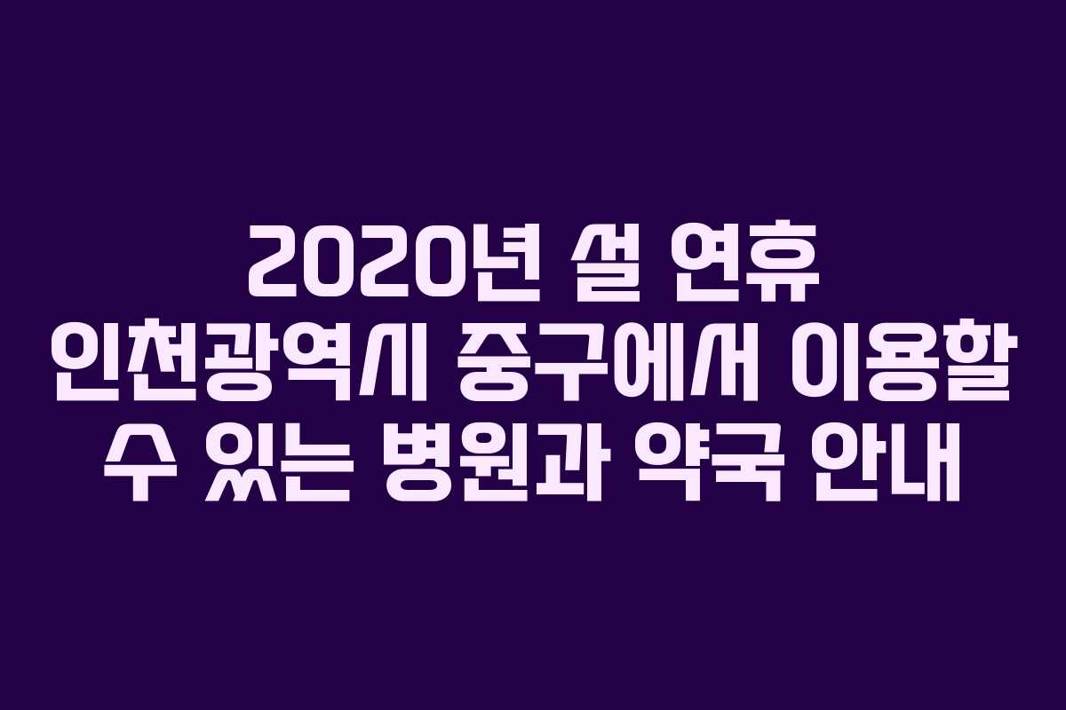 2020년 설 연휴 인천광역시 중구에서 이용할 수 있는 병원과 약국 안내
