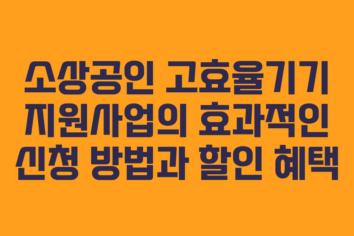 소상공인 고효율기기 지원사업의 효과적인 신청 방법과 할인 혜택