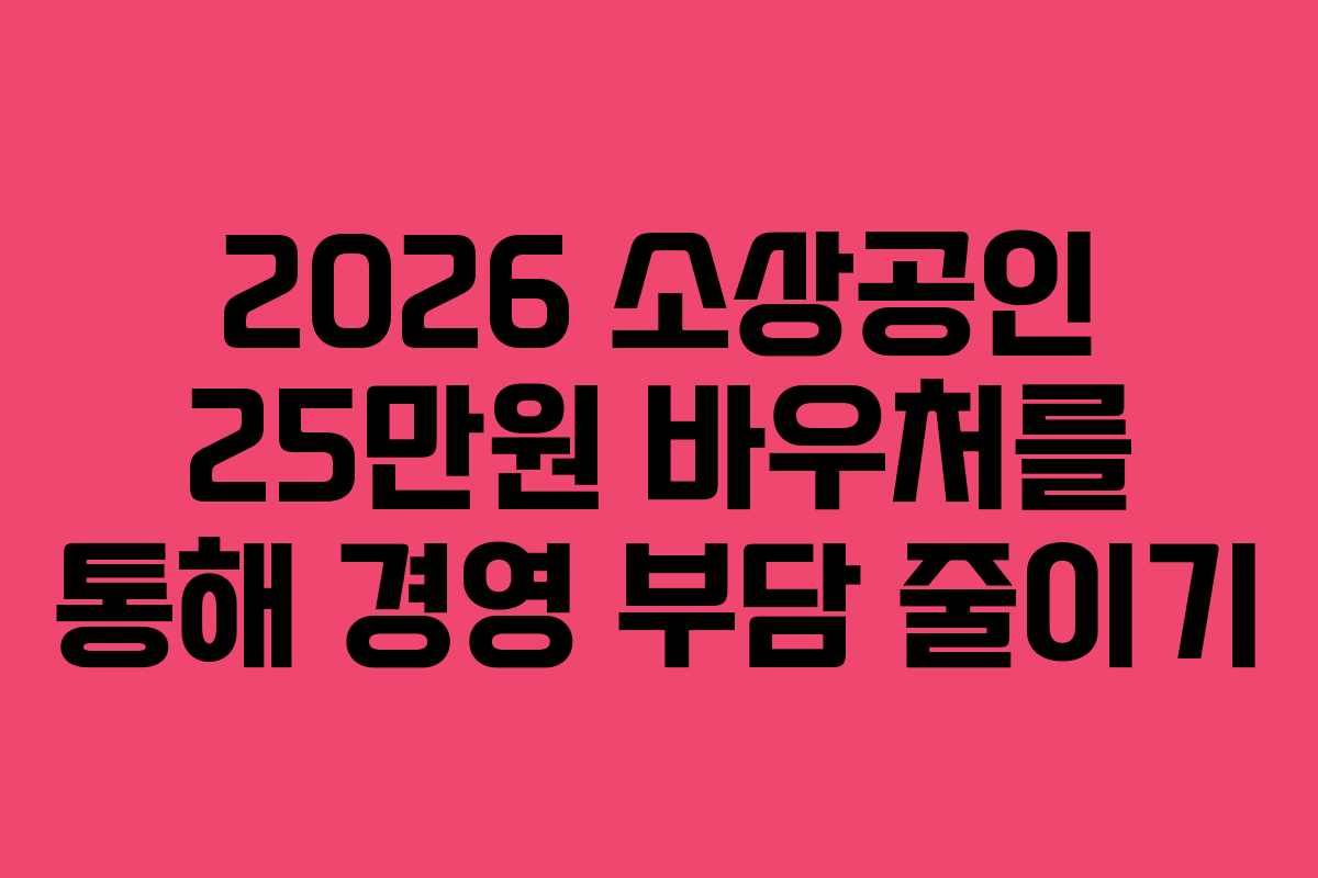 2026 소상공인 25만원 바우처를 통해 경영 부담 줄이기